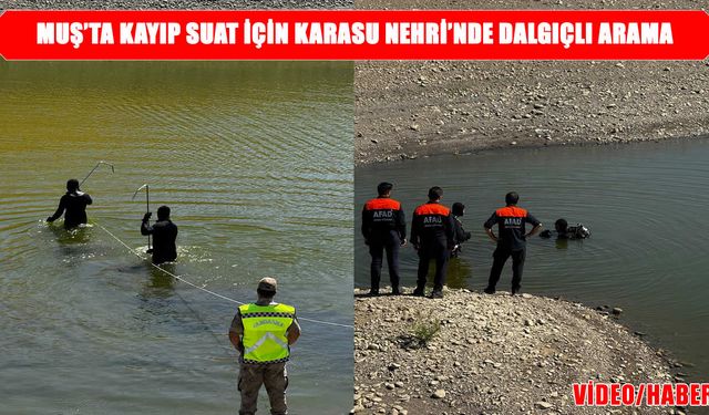 Muş’ta 13 gündür kayıp olan Suat Balkaya için Karasu Nehri’nde arama çalışması