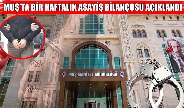Muş Emniyeti haftalık güvenlik bilançosunu açıkladı