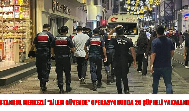 İstanbul merkezli “Ailem Güvende” operasyonu: 26 şüpheli gözaltına alındı