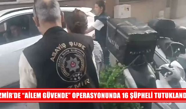 İzmir’de “Ailem Güvende” operasyonunda 16 tutuklama