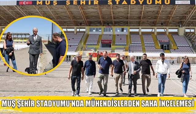 İl Müdürü Kılıç ve Bakanlık mühendisleri Muş Şehir Stadyumu’nu inceledi