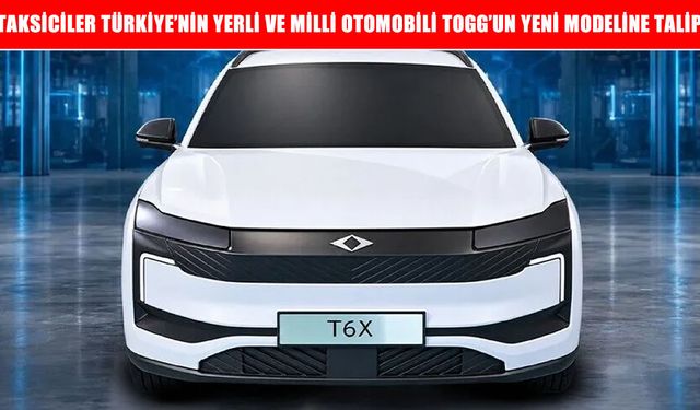Taksiciler Togg’un yeni modeli T6X’e talip