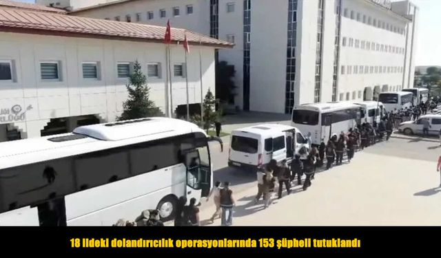 18 ildeki dolandırıcılık operasyonlarında 153 şüpheli tutuklandı