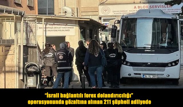 İsrail bağlantılı forex operasyonunda 211 şüpheli adliyeye sevk edildi
