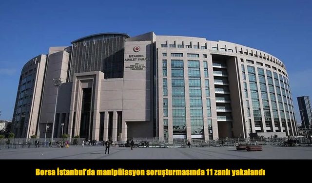 Borsa İstanbul’da manipülasyon soruşturması: 11 şüpheli yakalandı