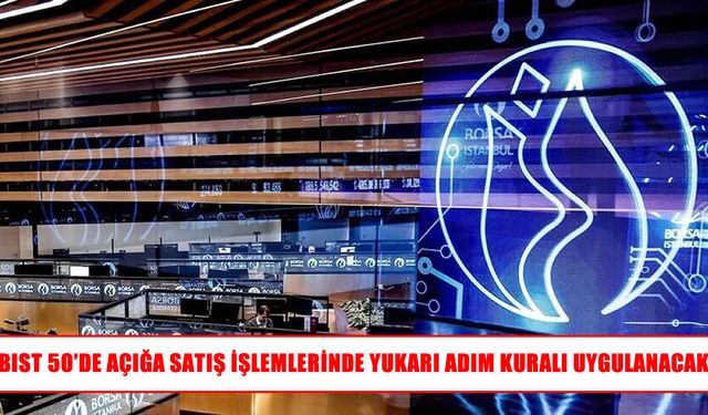 BIST 50’de açığa satış işlemlerine yukarı adım kuralı getirildi