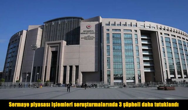 Sermaye piyasası soruşturmasında tutuklu sayısı arttı