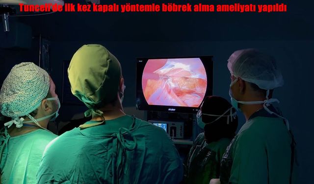 Tunceli'de ilk kez kapalı yöntemle böbrek alma ameliyatı yapıldı