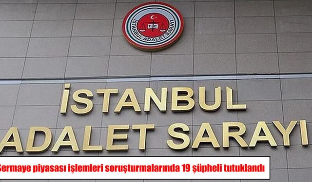Sermaye piyasası soruşturmasında 21 şüpheliden 19’u tutuklandı
