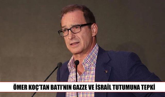 Ömer Koç’tan Gazze mesajı: Batı’nın tutumuna tepki