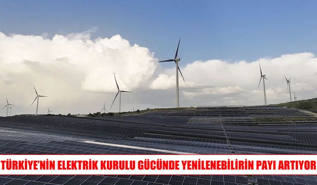 Türkiye’nin elektrik kurulu gücünde yenilenebilir enerji öne çıkıyor