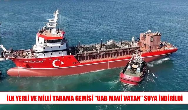 Türkiye’nin ilk yerli tasarım tarama gemisi “UAB MAVİ VATAN” suya indi