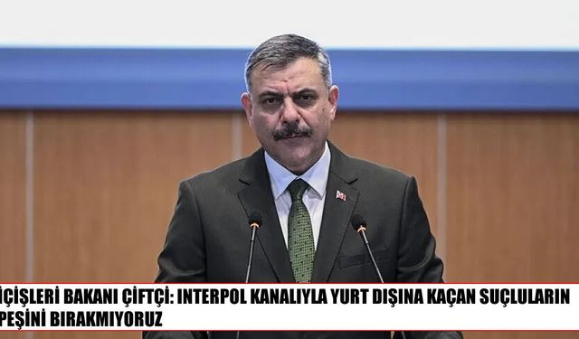 İçişleri Bakanı Çiftçi: 44 ülkeden 714 firari suçlu Türkiye’ye getirildi