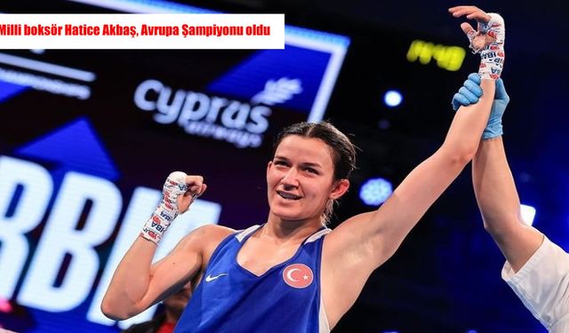 Milli boksör Hatice Akbaş, Avrupa Şampiyonu oldu