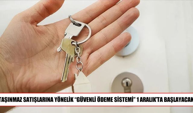 Taşınmaz satışlarında “Güvenli Ödeme Sistemi” 1 Aralık’ta zorunlu olacak