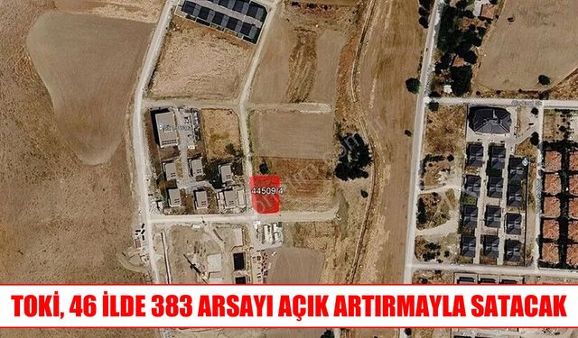 TOKİ, 46 ildeki 383 arsayı açık artırmayla satışa çıkarıyor