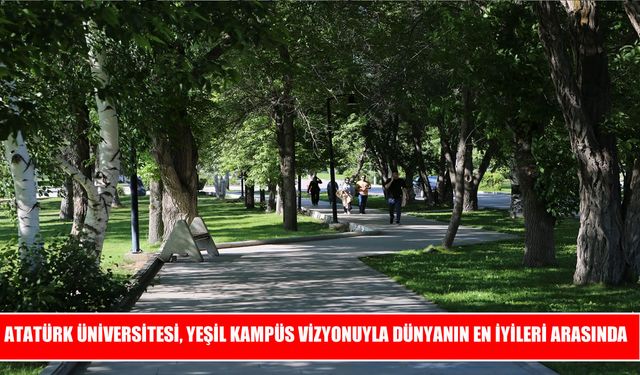 Yeşil kampüs vizyonu Atatürk Üniversitesi’ni dünya sıralamasında yükseltti