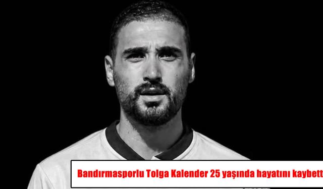 Bandırmasporlu Tolga Kalender’den acı haber: 25 yaşında hayatını kaybetti