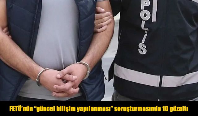 FETÖ'nün "güncel bilişim yapılanması" soruşturmasında 10 gözaltı
