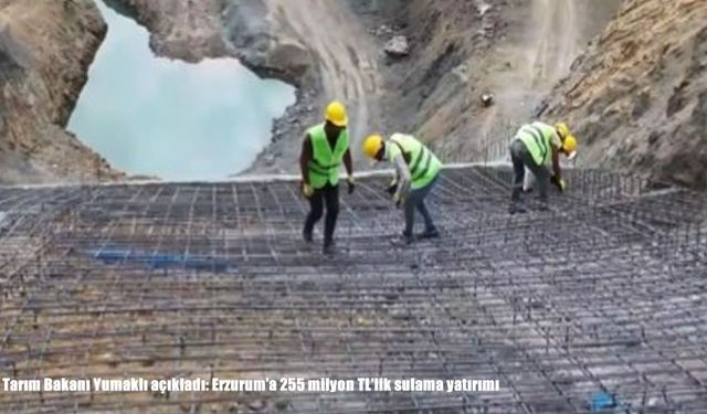 Tarım Bakanı Yumaklı açıkladı: Erzurum'a 255 milyon TL'lik sulama yatırımı