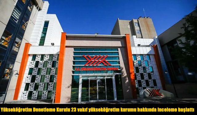 YÖK harekete geçti: 23 vakıf üniversitesi hakkında inceleme başlatıldı
