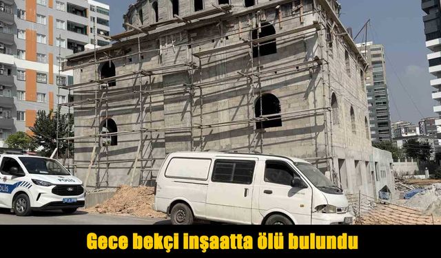Gece bekçi inşaatta ölü bulundu