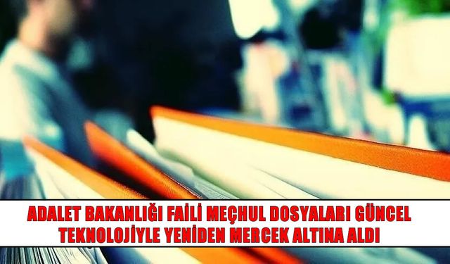 Adalet Bakanlığı faili meçhul dosyalarını teknolojiyle yeniden mercek altına aldı