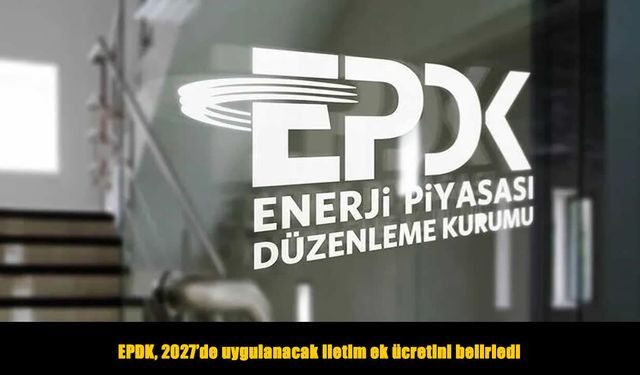EPDK, 2027 yılı iletim ek ücretini belirledi