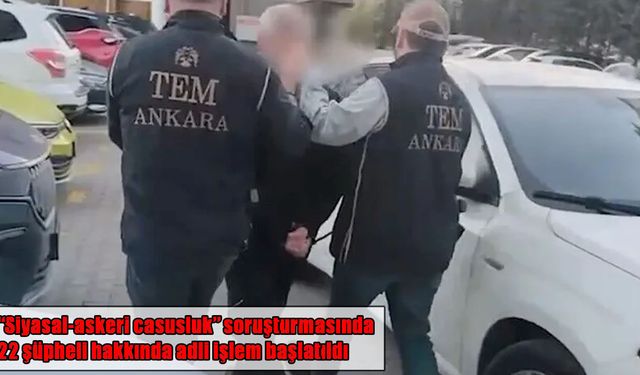 Casusluk soruşturmasında 22 şüpheli hakkında işlem başlatıldı