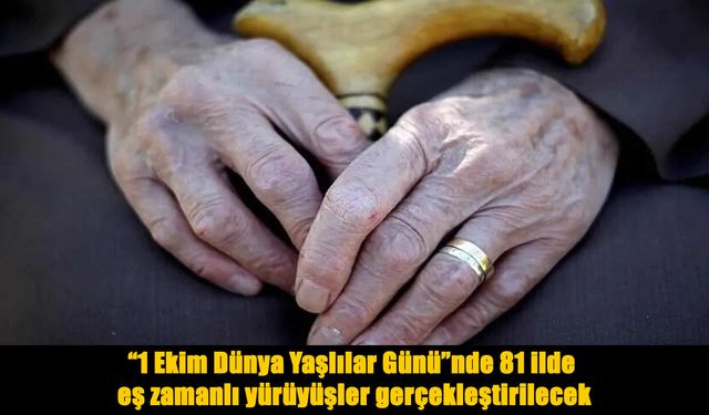 Dünya Yaşlılar Günü’nde 81 il tek adımda buluşacak