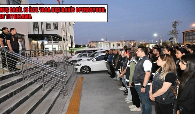 Muş’un da bulunduğu 13 ilde 6 milyarlık yasa dışı bahis darbesi!
