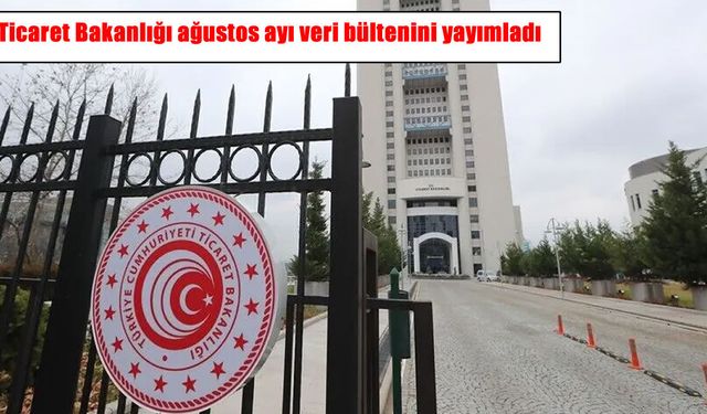 Ticaret Bakanlığı açıkladı: Ağustos ayında dış ticaret açığı yüzde 22,3 arttı