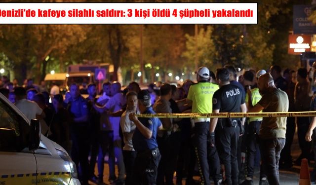 Denizli’de kafeye silahlı saldırı: 3 ölü, 4 gözaltı