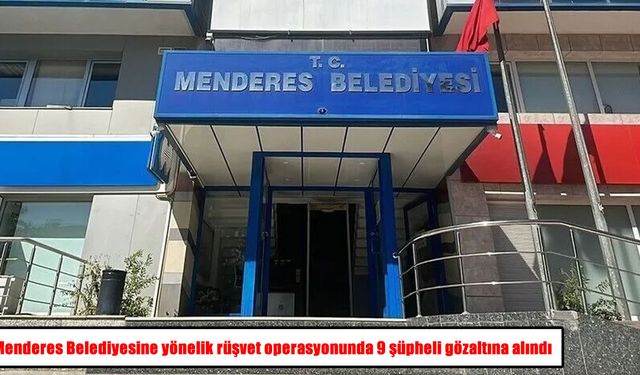 Menderes Belediyesine yönelik rüşvet operasyonunda 9 şüpheli gözaltına alındı