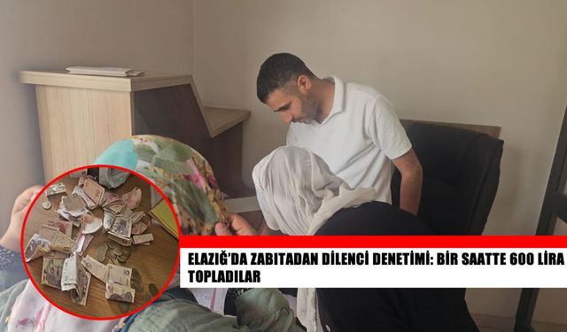 Elazığ’da dilenciler zabıta denetimine takıldı