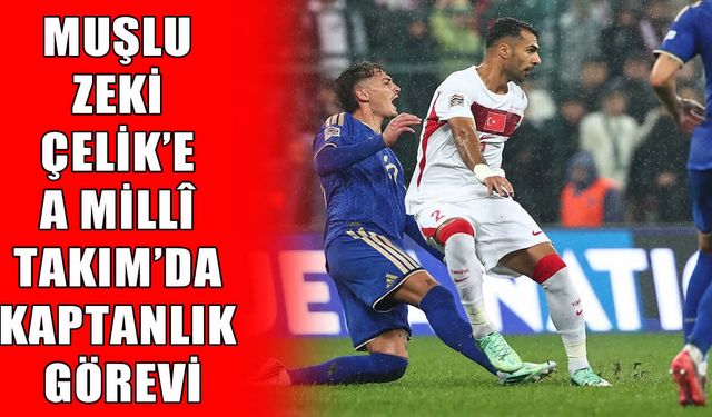 Muşlu Milli Futbolcu Zeki Çelik’e A Millî Takım’da kaptanlık gururu