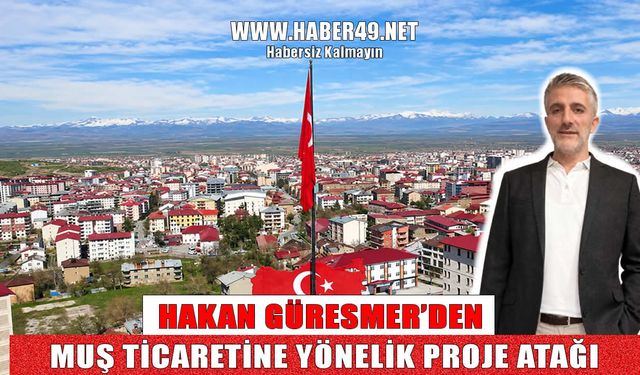 Muş TSO 6. Grup adayı Hakan Güresmer’den esnafın kaderini değiştirecek proje atağı!