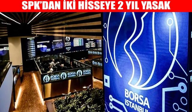 SPK’dan iki hisseye 2 yıl işlem yasağı, 37 kişi hakkında suç duyurusu