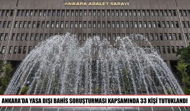 Ankara’daki yasa dışı bahis soruşturmasında 33 kişi tutuklandı