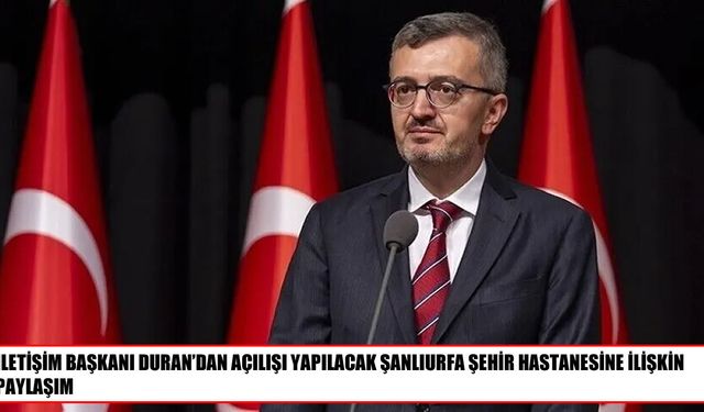 İletişim Başkanı Duran, Şanlıurfa Şehir Hastanesinin kapasitesini paylaştı