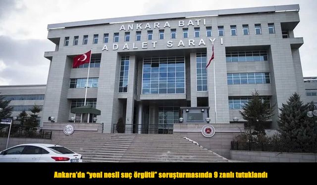 “Yeni nesil suç örgütü” soruşturmasında 9 tutuklama
