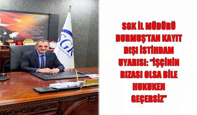 Durmuş: İşçinin rızası olsa bile sigortasız çalıştırmak hukuka aykırı