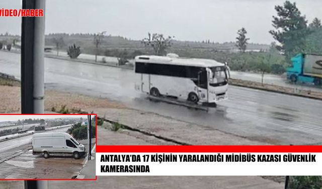 Antalya’da 17 kişinin yaralandığı midibüs kazasının kamera görüntüleri ortaya çıktı