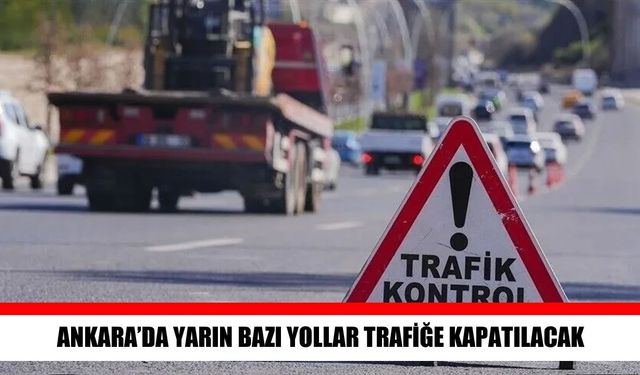 Ankara’da yarın sürücüler dikkat: Bazı yollar kapatılacak