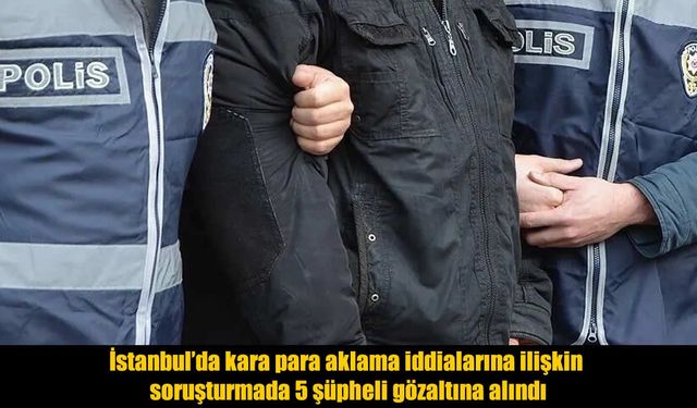 Kara para aklama soruşturmasında 5 şüpheli gözaltına alındı