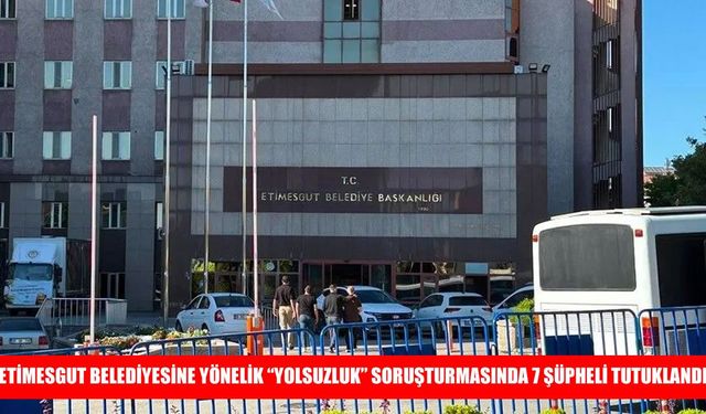 Etimesgut Belediyesine yönelik operasyonda 7 tutuklama kararı
