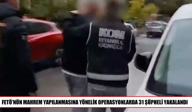FETÖ’ye yönelik operasyonlarda 31 kişi gözaltına alındı