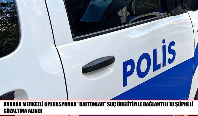 Daltonlar suç örgütüne yönelik operasyonda 4’ü çocuk 10 gözaltı