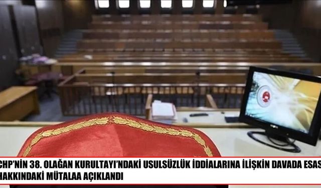 CHP’nin 38. Olağan Kurultayı davasında mütalaa açıklandı