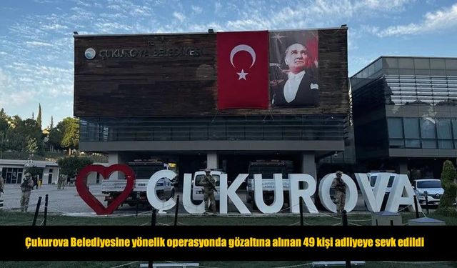 Çukurova Belediyesindeki usulsüzlük soruşturmasında 49 şüpheli adliyeye sevk edildi